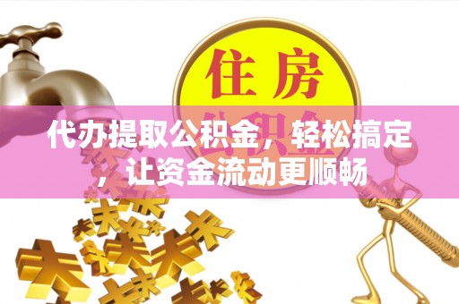 竹北代办提取公积金，轻松搞定，让资金流动更顺畅