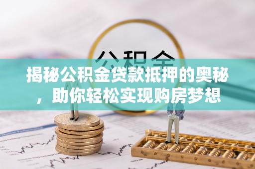 竹北揭秘公积金贷款抵押的奥秘，助你轻松实现购房梦想