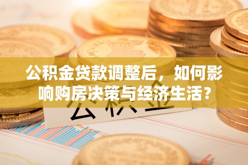 竹北公积金贷款调整后，如何影响购房决策与经济生活？