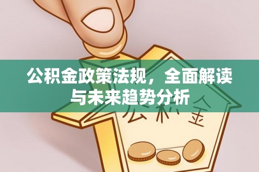 竹北公积金政策法规，全面解读与未来趋势分析