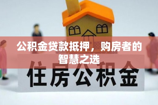 竹北公积金贷款抵押，购房者的智慧之选