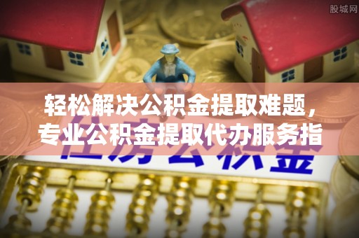 竹北轻松解决公积金提取难题，专业公积金提取代办服务指南