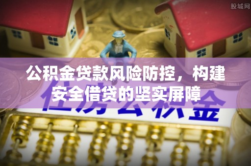竹北公积金贷款风险防控，构建安全借贷的坚实屏障