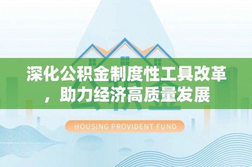 竹北深化公积金制度性工具改革，助力经济高质量发展