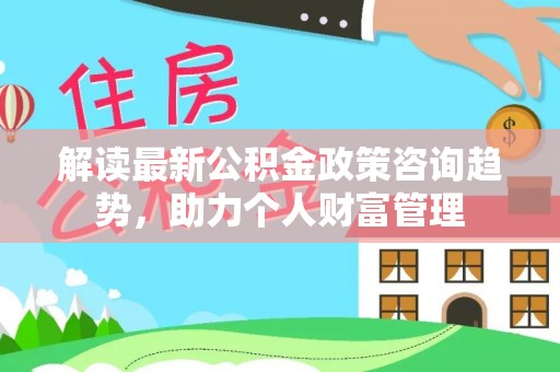 竹北解读最新公积金政策咨询趋势，助力个人财富管理