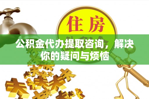 竹北公积金代办提取咨询，解决你的疑问与烦恼