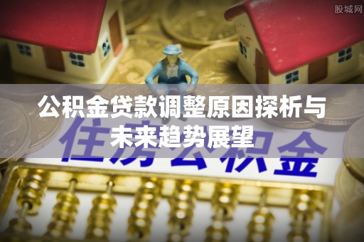 竹北公积金贷款调整原因探析与未来趋势展望