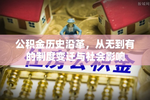 竹北公积金历史沿革，从无到有的制度变迁与社会影响