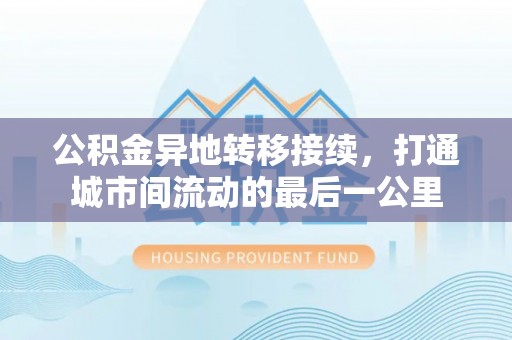竹北公积金异地转移接续，打通城市间流动的最后一公里