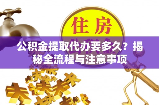 竹北公积金提取代办要多久？揭秘全流程与注意事项