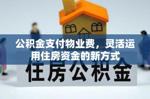 竹北公积金支付物业费，灵活运用住房资金的新方式