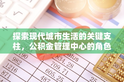 竹北探索现代城市生活的关键支柱，公积金管理中心的角色与影响