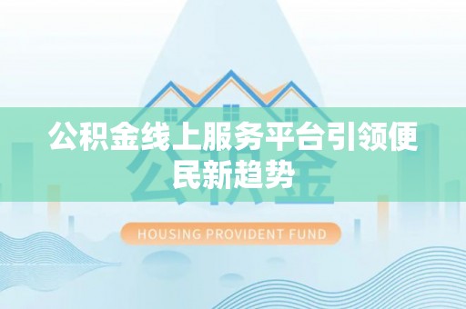 竹北公积金线上服务平台引领便民新趋势