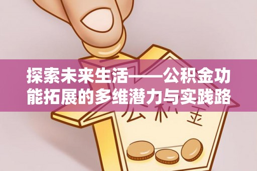 竹北探索未来生活——公积金功能拓展的多维潜力与实践路径