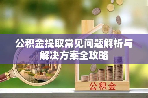 竹北公积金提取常见问题解析与解决方案全攻略