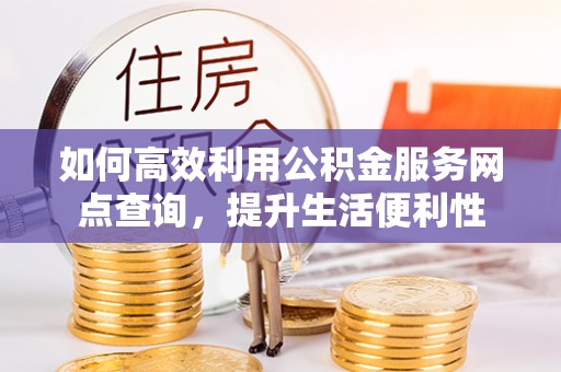 竹北如何高效利用公积金服务网点查询，提升生活便利性