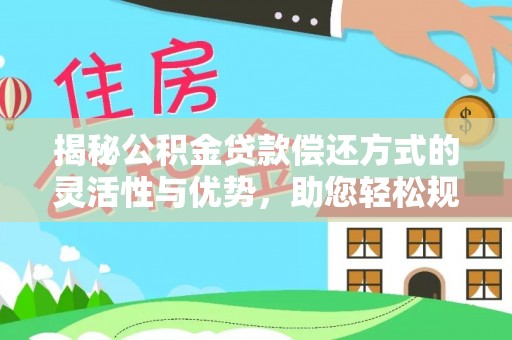 竹北揭秘公积金贷款偿还方式的灵活性与优势，助您轻松规划财务未来
