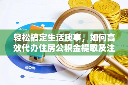 竹北轻松搞定生活琐事，如何高效代办住房公积金提取及注意事项
