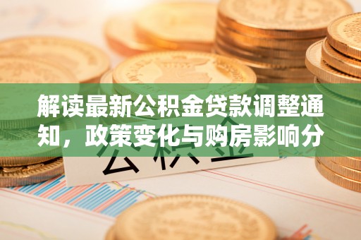 竹北解读最新公积金贷款调整通知，政策变化与购房影响分析