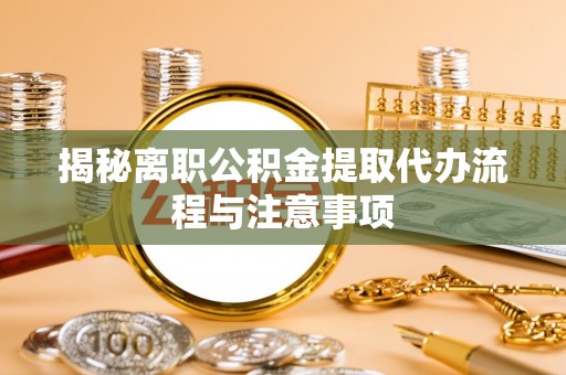 竹北揭秘离职公积金提取代办流程与注意事项