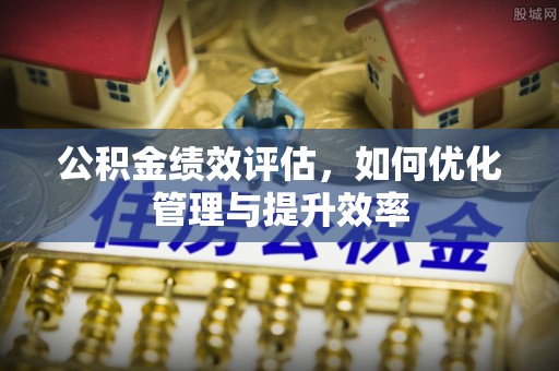 竹北公积金绩效评估，如何优化管理与提升效率