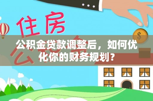 竹北公积金贷款调整后，如何优化你的财务规划？