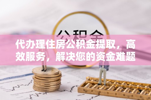竹北代办理住房公积金提取，高效服务，解决您的资金难题