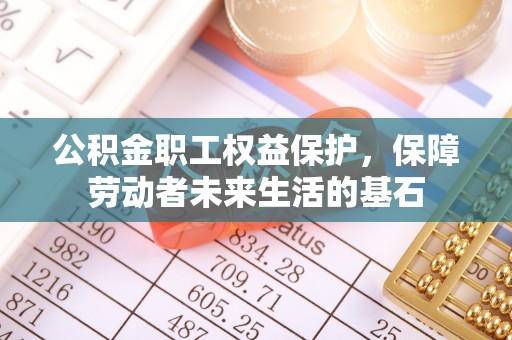 竹北公积金职工权益保护，保障劳动者未来生活的基石