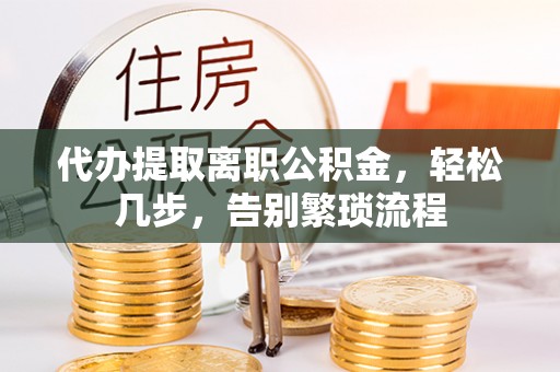竹北代办提取离职公积金，轻松几步，告别繁琐流程