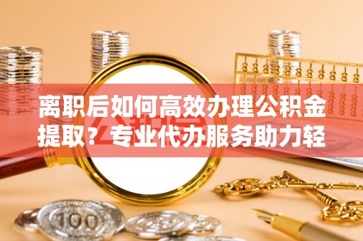 竹北离职后如何高效办理公积金提取？专业代办服务助力轻松解决