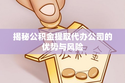 竹北揭秘公积金提取代办公司的优势与风险