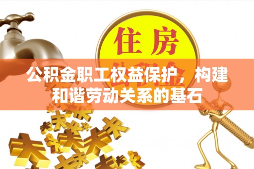 竹北公积金职工权益保护，构建和谐劳动关系的基石