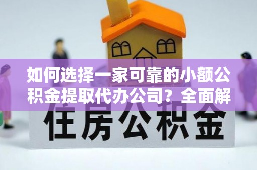 竹北如何选择一家可靠的小额公积金提取代办公司？全面解析与实用指南