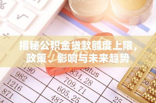 竹北揭秘公积金贷款额度上限，政策、影响与未来趋势