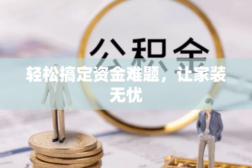 竹北轻松搞定资金难题，让家装无忧