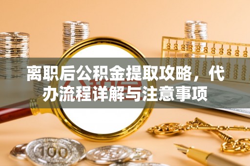竹北离职后公积金提取攻略，代办流程详解与注意事项