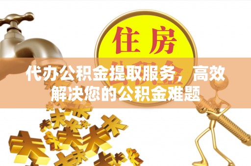 竹北代办公积金提取服务，高效解决您的公积金难题