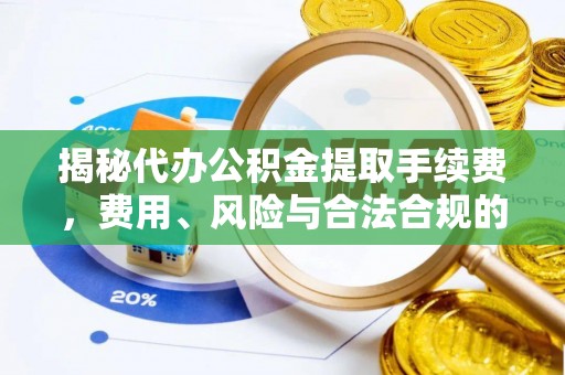 竹北揭秘代办公积金提取手续费，费用、风险与合法合规的全解析