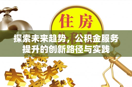 竹北探索未来趋势，公积金服务提升的创新路径与实践