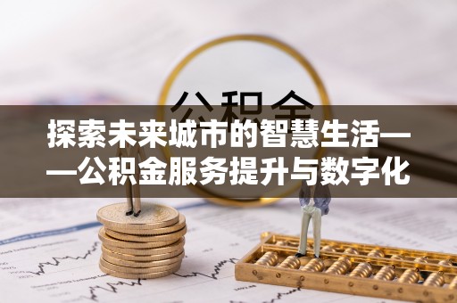 竹北探索未来城市的智慧生活——公积金服务提升与数字化转型的深度结合
