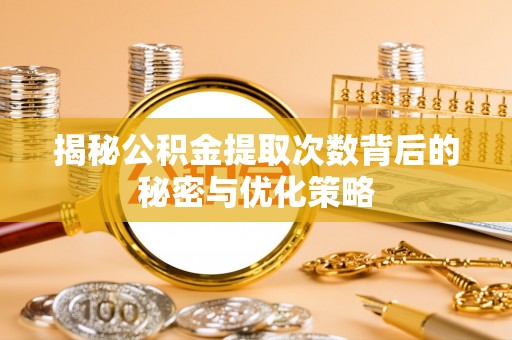 竹北揭秘公积金提取次数背后的秘密与优化策略