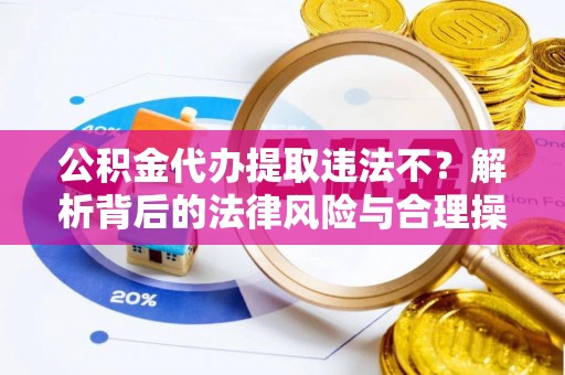 竹北公积金代办提取违法不？解析背后的法律风险与合理操作