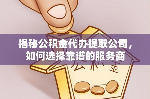 竹北揭秘公积金代办提取公司，如何选择靠谱的服务商