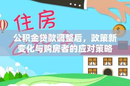 竹北公积金贷款调整后，政策新变化与购房者的应对策略