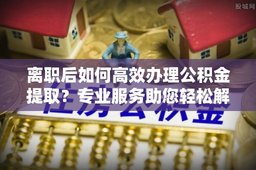 竹北离职后如何高效办理公积金提取？专业服务助您轻松解决