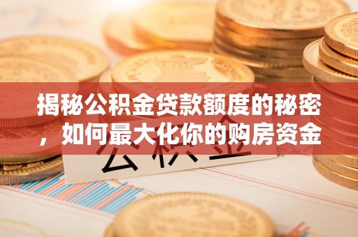 竹北揭秘公积金贷款额度的秘密，如何最大化你的购房资金
