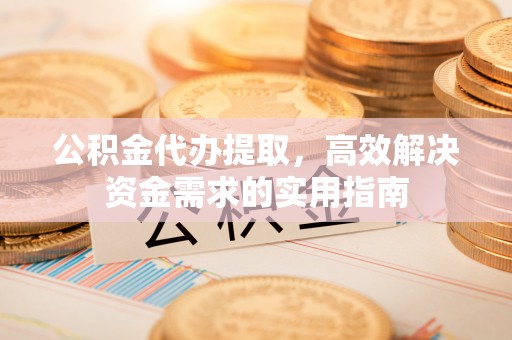 竹北公积金代办提取，高效解决资金需求的实用指南