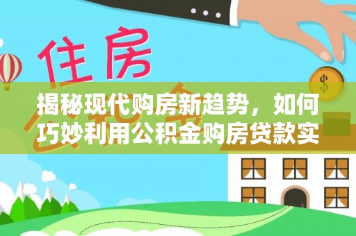 竹北揭秘现代购房新趋势，如何巧妙利用公积金购房贷款实现梦想家园