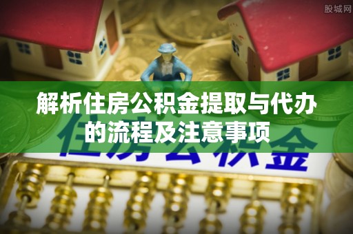 竹北解析住房公积金提取与代办的流程及注意事项