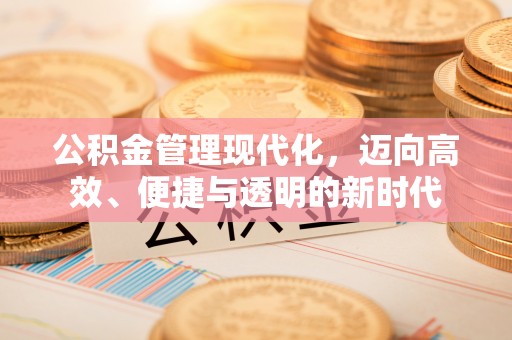 竹北公积金管理现代化，迈向高效、便捷与透明的新时代